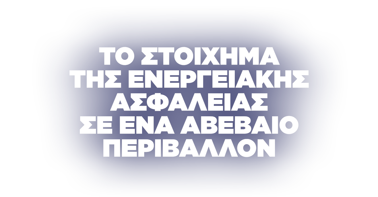 Το στοίχημα της ενεργειακής ασφάλειας σε ένα αβέβαιο περιβάλλον
